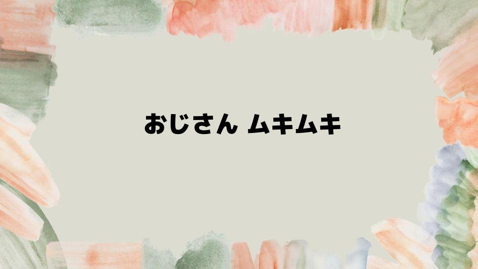 おじさんムキムキが人気の秘密